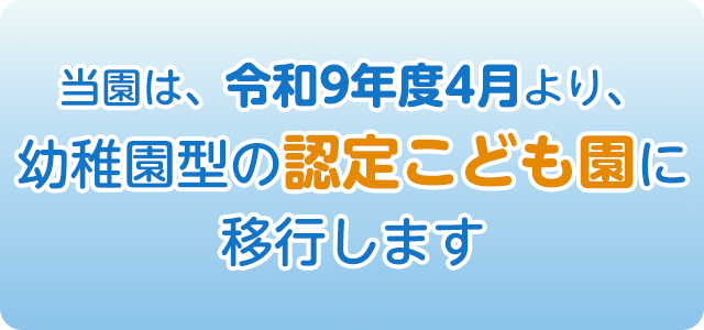 当園は、令和9年度4月より、幼稚園型の認定こども園に移行します